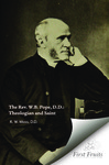 The Rev. W. B. Pope, D.D. : theologian and saint