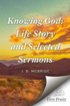 Knowing God: Life Story and Selected Sermons by J. B. McBride